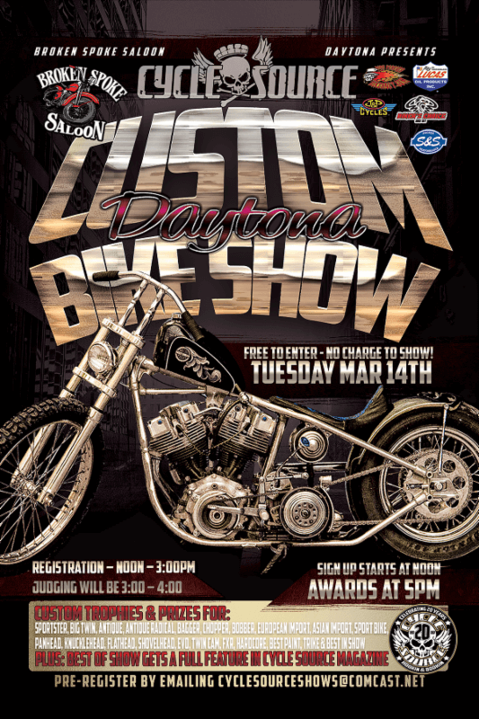 Custom Daytona Bike Show At Broken Spoke Saloon Wednesday, March 14 Join the crew of Cycle Source Magazine For Their First Bike Show of 2017 and of the 20th Anniversary. Join us For Our Annual Free Ride In Bike Show at The Broken Spoke Saloon, Ormond Beach. Free To Enter; Free To Win. Best In Show Gets A Full Feature In Cycle Source!